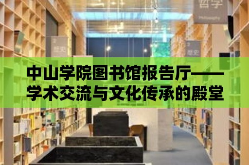 中山學院圖書館報告廳——學術交流與文化傳承的殿堂