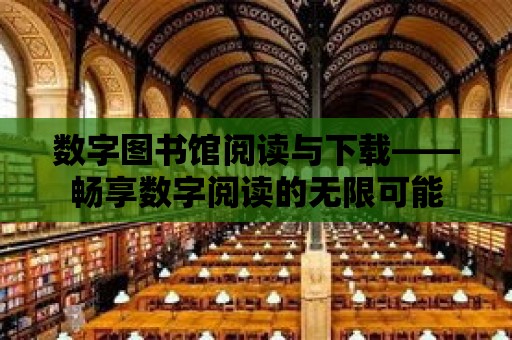 數字圖書館閱讀與下載——暢享數字閱讀的無限可能