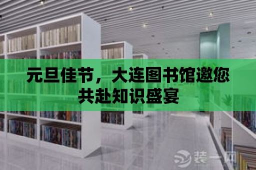 元旦佳節，大連圖書館邀您共赴知識盛宴