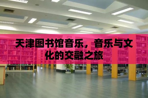 天津圖書館音樂，音樂與文化的交融之旅