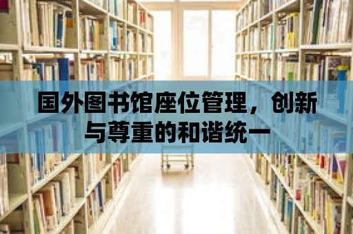 國外圖書館座位管理，創新與尊重的和諧統一