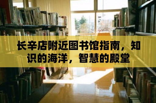 長辛店附近圖書館指南，知識(shí)的海洋，智慧的殿堂