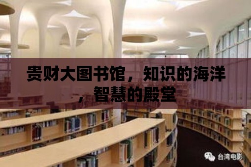 貴財大圖書館，知識的海洋，智慧的殿堂