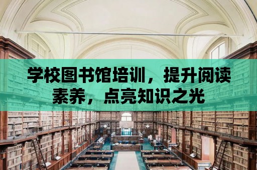 學校圖書館培訓，提升閱讀素養，點亮知識之光