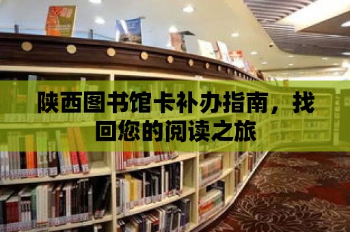 陜西圖書館卡補辦指南，找回您的閱讀之旅