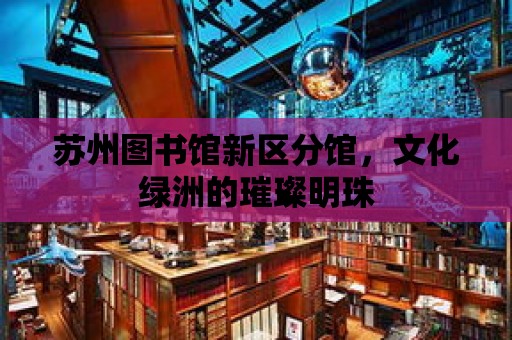 蘇州圖書館新區分館，文化綠洲的璀璨明珠