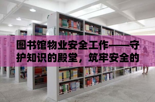 圖書館物業安全工作——守護知識的殿堂，筑牢安全的基石