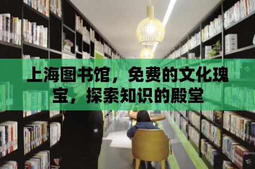 上海圖書館，免費的文化瑰寶，探索知識的殿堂