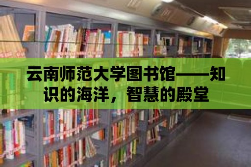 云南師范大學圖書館——知識的海洋，智慧的殿堂