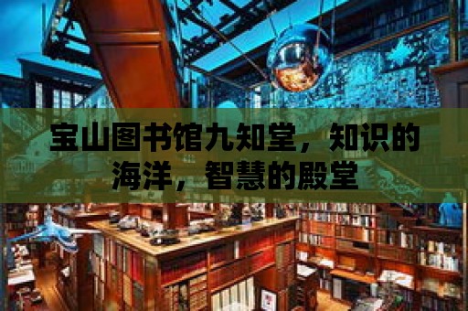 寶山圖書館九知堂，知識的海洋，智慧的殿堂