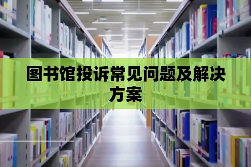 圖書館投訴常見問題及解決方案