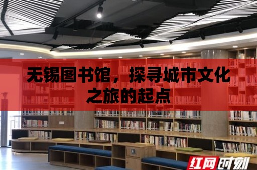 無錫圖書館，探尋城市文化之旅的起點