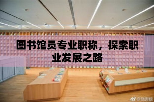 圖書館員專業職稱，探索職業發展之路