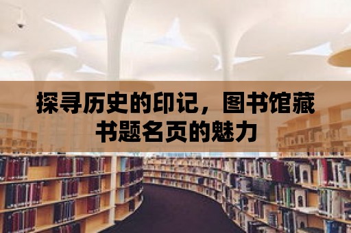 探尋歷史的印記，圖書(shū)館藏書(shū)題名頁(yè)的魅力