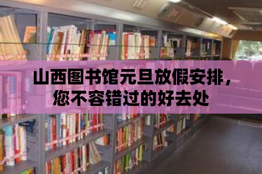 山西圖書館元旦放假安排，您不容錯過的好去處