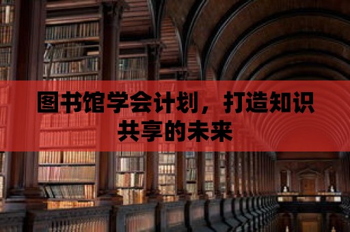 圖書館學(xué)會計劃，打造知識共享的未來