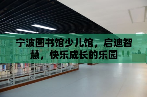 寧波圖書館少兒館，啟迪智慧，快樂成長的樂園