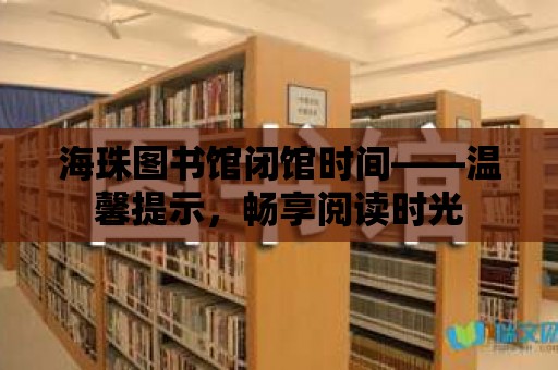 海珠圖書館閉館時間——溫馨提示，暢享閱讀時光