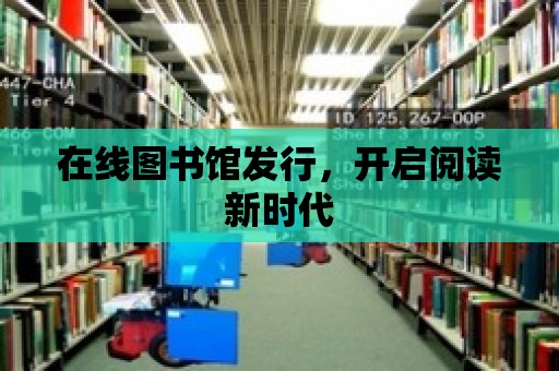 在線圖書館發(fā)行，開啟閱讀新時代