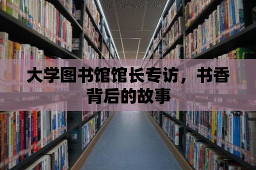 大學圖書館館長專訪，書香背后的故事