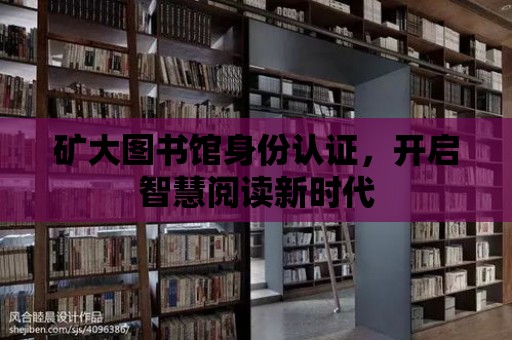 礦大圖書館身份認證，開啟智慧閱讀新時代