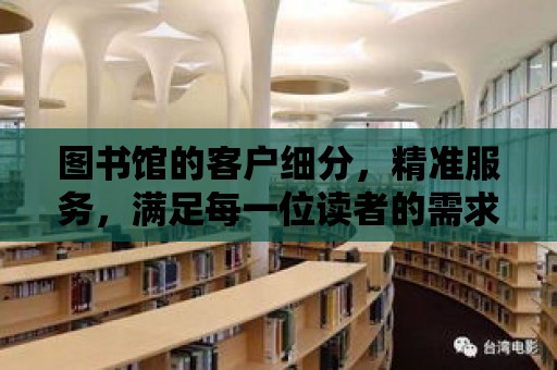 圖書館的客戶細分，精準服務，滿足每一位讀者的需求