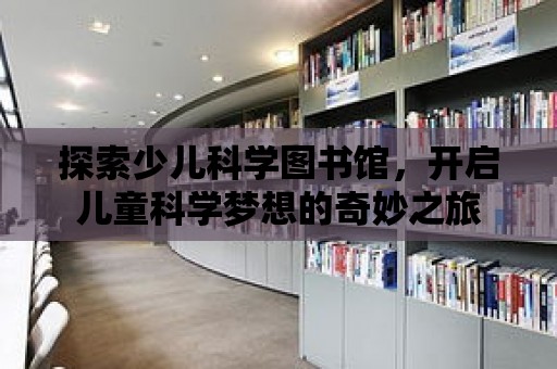 探索少兒科學圖書館，開啟兒童科學夢想的奇妙之旅