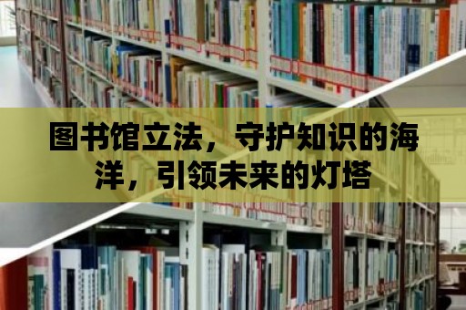 圖書館立法，守護知識的海洋，引領未來的燈塔