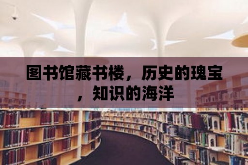 圖書館藏書樓，歷史的瑰寶，知識的海洋