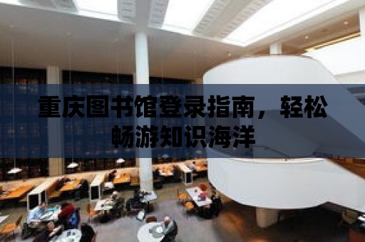 重慶圖書館登錄指南，輕松暢游知識海洋