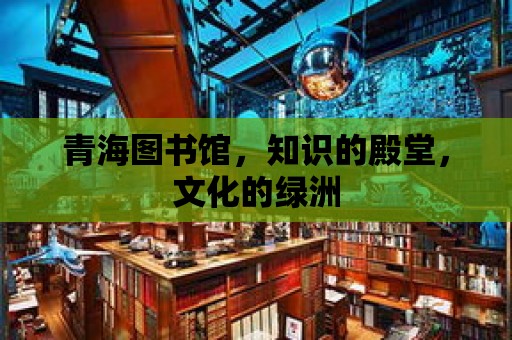 青海圖書館，知識的殿堂，文化的綠洲