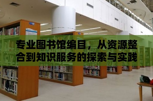 專業圖書館編目，從資源整合到知識服務的探索與實踐