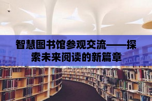 智慧圖書館參觀交流——探索未來(lái)閱讀的新篇章