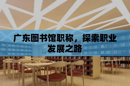 廣東圖書館職稱，探索職業發展之路