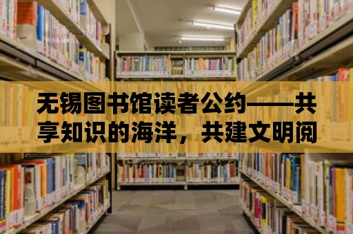 無錫圖書館讀者公約——共享知識的海洋，共建文明閱讀環(huán)境