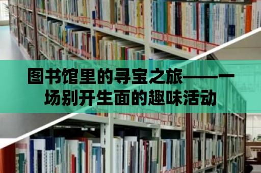 圖書館里的尋寶之旅——一場別開生面的趣味活動