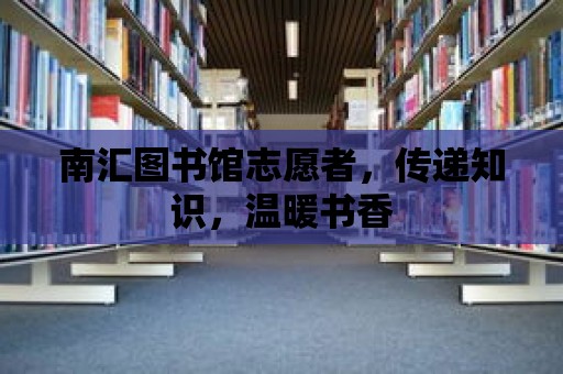 南匯圖書館志愿者，傳遞知識，溫暖書香