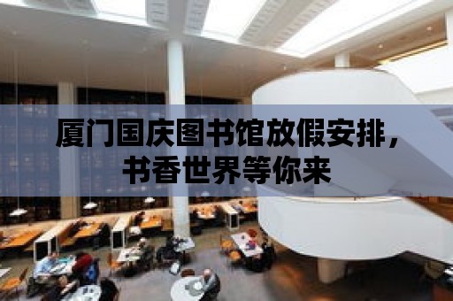 廈門國慶圖書館放假安排，書香世界等你來