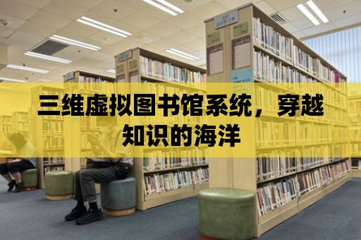 三維虛擬圖書館系統，穿越知識的海洋