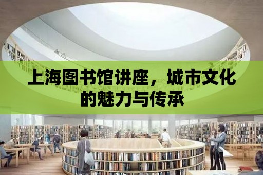 上海圖書館講座，城市文化的魅力與傳承