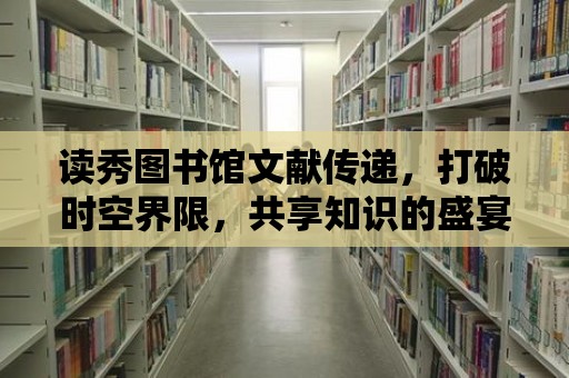 讀秀圖書館文獻傳遞，打破時空界限，共享知識的盛宴