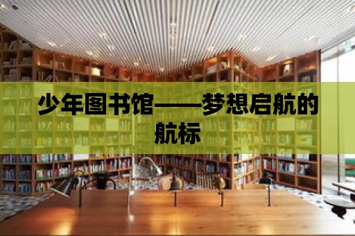 少年圖書館——夢想啟航的航標