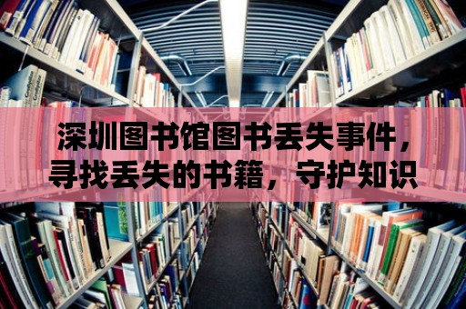 深圳圖書館圖書丟失事件，尋找丟失的書籍，守護知識的寶藏