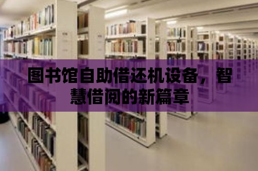 圖書館自助借還機設備，智慧借閱的新篇章