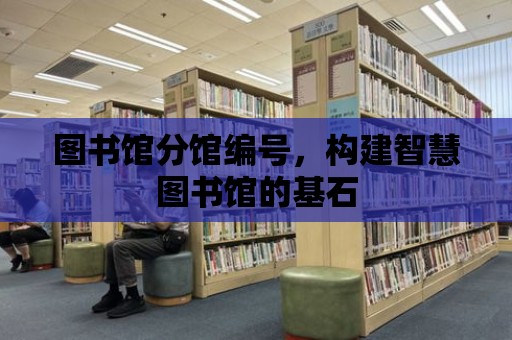 圖書館分館編號，構建智慧圖書館的基石