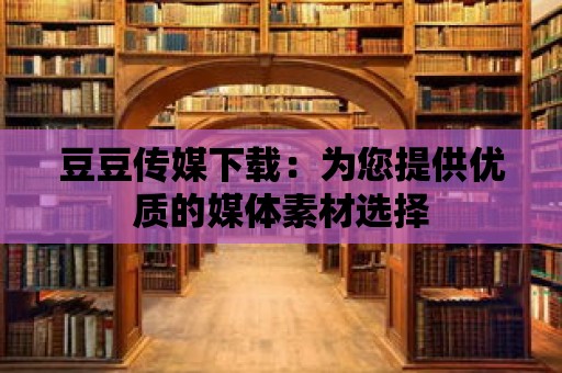 豆豆傳媒下載：為您提供優質的媒體素材選擇