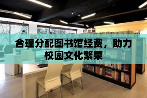 合理分配圖書館經費，助力校園文化繁榮