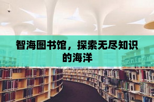 智海圖書館，探索無(wú)盡知識(shí)的海洋