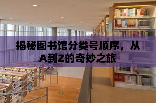 揭秘圖書館分類號(hào)順序，從A到Z的奇妙之旅