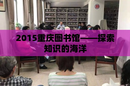 2015重慶圖書館——探索知識的海洋